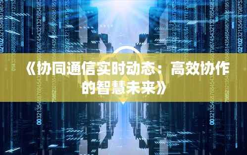 《协同通信实时动态:高效协作的智慧未来》