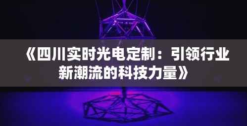 《四川实时光电定制：引领行业新潮流的科技力量》