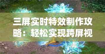 三屏实时特效制作攻略:轻松实现跨屏视觉盛宴