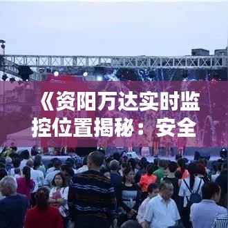 《资阳万达实时监控位置揭秘:安全守护在您身边》