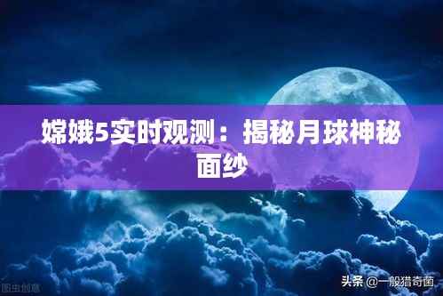 嫦娥5实时观测：揭秘月球神秘面纱