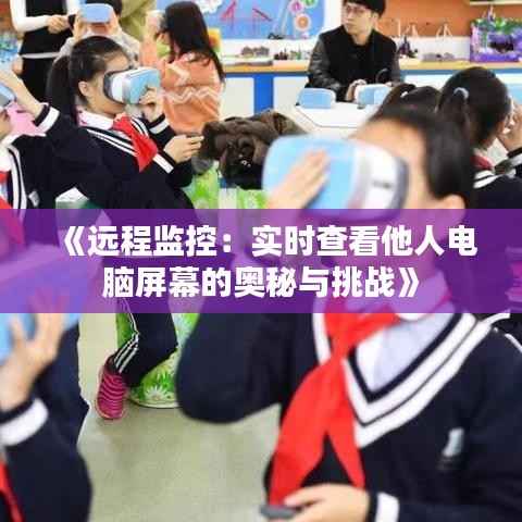 《远程监控：实时查看他人电脑屏幕的奥秘与挑战》