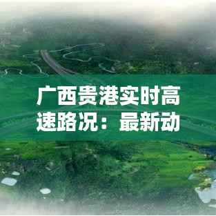广西贵港实时高速路况：最新动态一览无遗