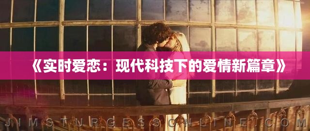 《实时爱恋:现代科技下的爱情新篇章》