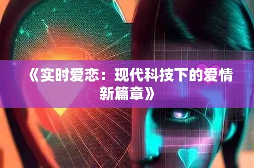 《实时爱恋:现代科技下的爱情新篇章》
