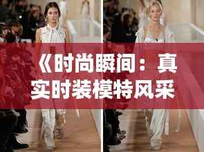 《时尚瞬间：真实时装模特风采视频大盘点》