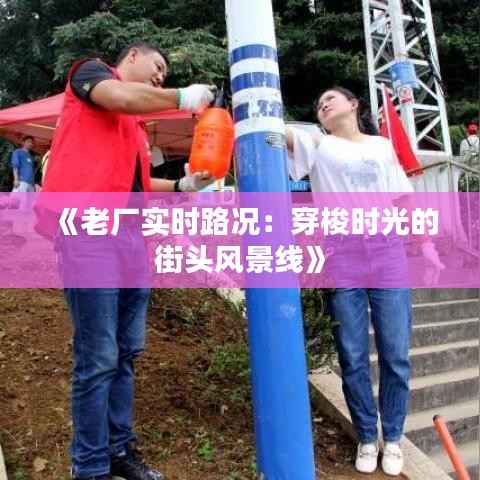 《老厂实时路况：穿梭时光的街头风景线》