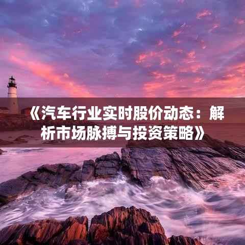 《汽车行业实时股价动态：解析市场脉搏与投资策略》