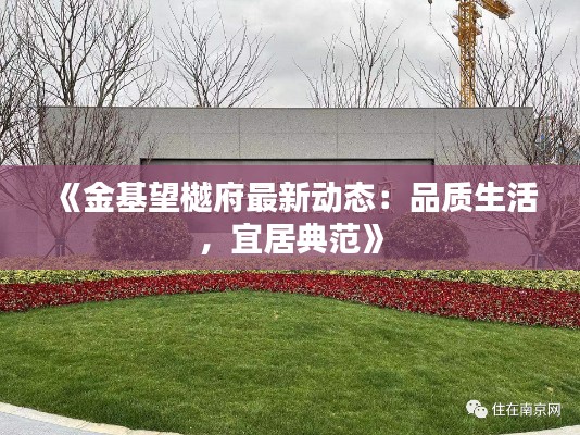 《金基望樾府最新动态:品质生活,宜居典范》