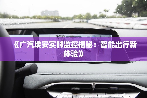 《广汽埃安实时监控揭秘:智能出行新体验》