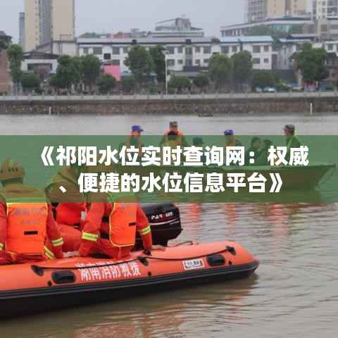 《祁阳水位实时查询网:权威、便捷的水位信息平台》