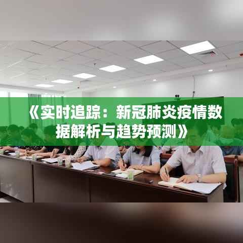 《实时追踪：新冠肺炎疫情数据解析与趋势预测》