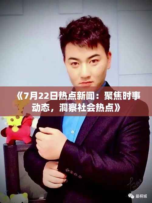 《7月22日热点新闻:聚焦时事动态,洞察社会热点》
