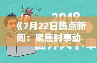 《7月22日热点新闻:聚焦时事动态,洞察社会热点》