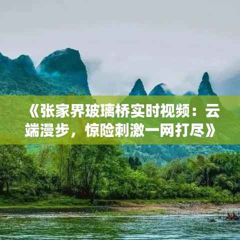 《张家界玻璃桥实时视频:云端漫步,惊险刺激一网打尽》