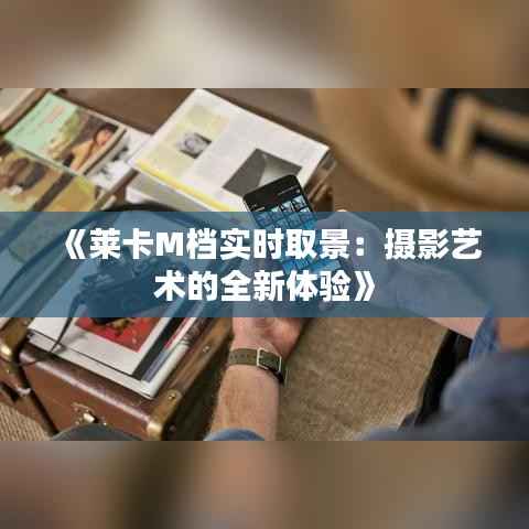 《莱卡M档实时取景:摄影艺术的全新体验》