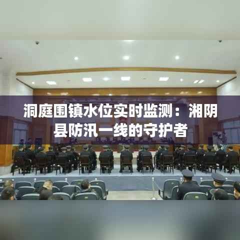 洞庭围镇水位实时监测:湘阴县防汛一线的守护者