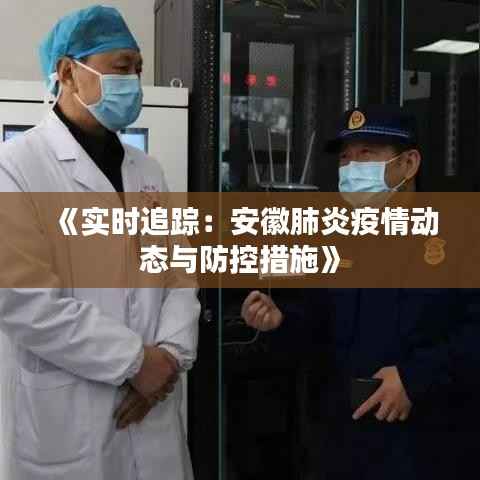 《实时追踪:安徽肺炎疫情动态与防控措施》