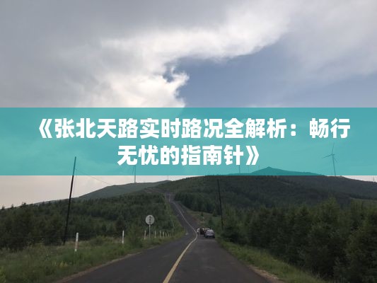《张北天路实时路况全解析:畅行无忧的指南针》