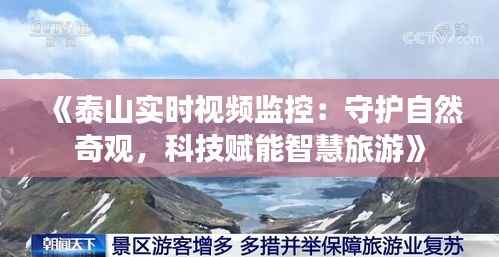 《泰山实时视频监控:守护自然奇观,科技赋能智慧旅游》
