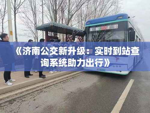 《济南公交新升级:实时到站查询系统助力出行》