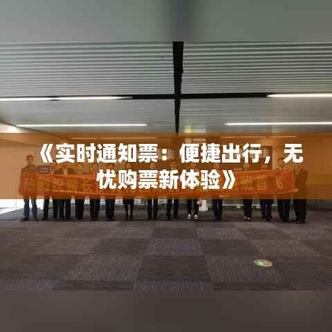 《实时通知票:便捷出行,无忧购票新体验》