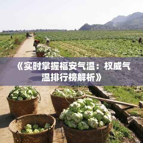 《实时掌握福安气温:权威气温排行榜解析》