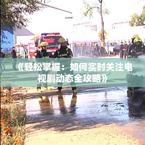 《轻松掌握:如何实时关注电视剧动态全攻略》