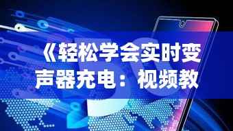 《轻松学会实时变声器充电:视频教程全解析》
