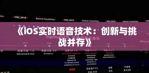 《iOS实时语音技术:创新与挑战并存》