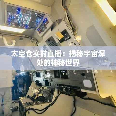 太空仓实时直播:揭秘宇宙深处的神秘世界