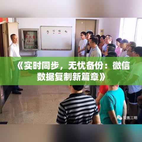 《实时同步,无忧备份:微信数据复制新篇章》
