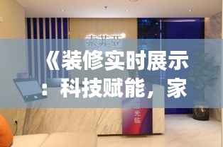 《装修实时展示:科技赋能,家居焕新之旅》