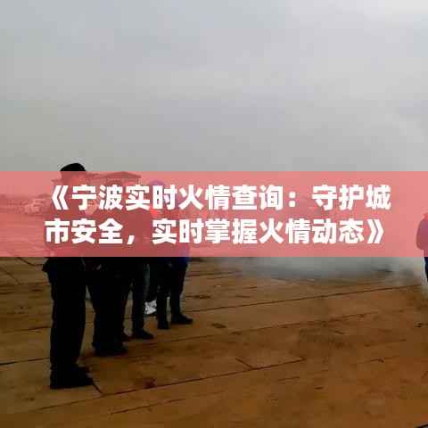 《宁波实时火情查询:守护城市安全,实时掌握火情动态》