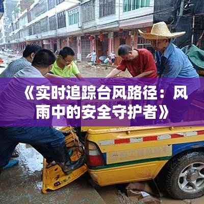 《实时追踪台风路径:风雨中的安全守护者》