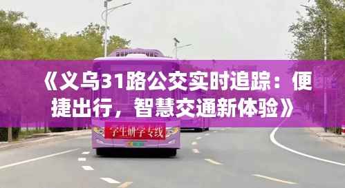 《义乌31路公交实时追踪:便捷出行,智慧交通新体验》