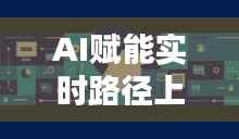 AI赋能实时路径上色:革新导航体验