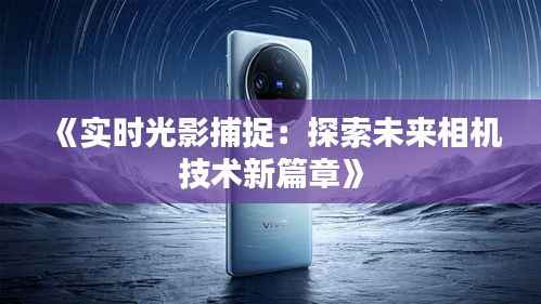 《实时光影捕捉:探索未来相机技术新篇章》