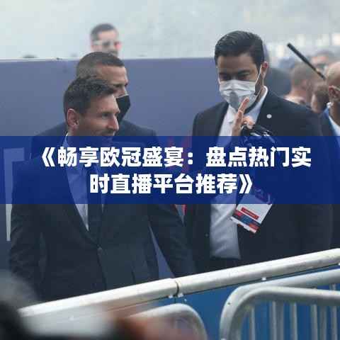 《畅享欧冠盛宴:盘点热门实时直播平台推荐》