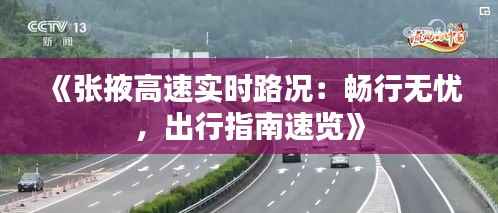 《张掖高速实时路况:畅行无忧,出行指南速览》