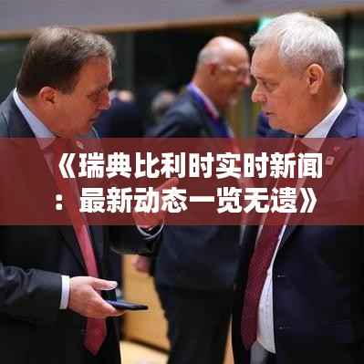 《瑞典比利时实时新闻:最新动态一览无遗》