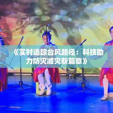 《实时追踪台风路径：科技助力防灾减灾新篇章》