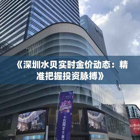 《深圳水贝实时金价动态:精准把握投资脉搏》