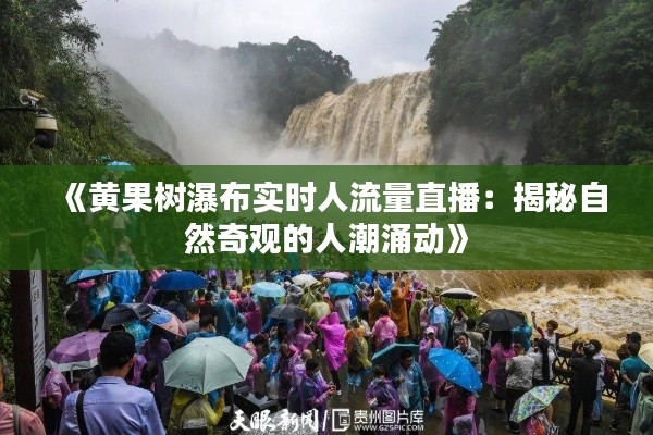 《黄果树瀑布实时人流量直播:揭秘自然奇观的人潮涌动》