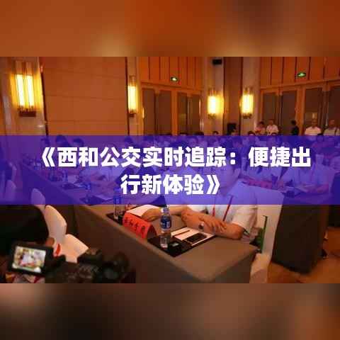 《西和公交实时追踪:便捷出行新体验》