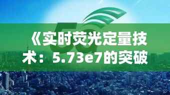 《实时荧光定量技术:5.73e7的突破与创新》
