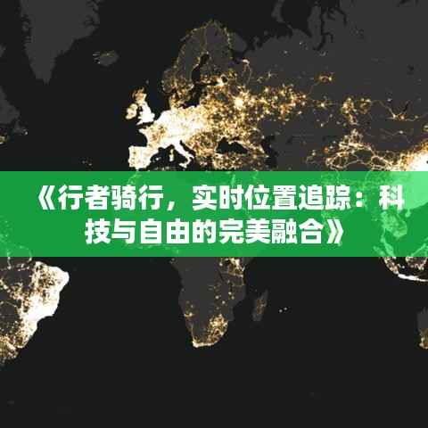 《行者骑行，实时位置追踪：科技与自由的完美融合》