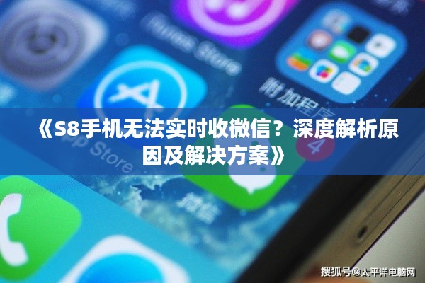 《S8手机无法实时收微信？深度解析原因及解决方案》