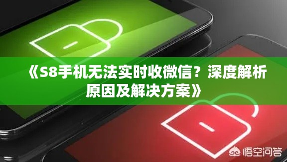 《S8手机无法实时收微信?深度解析原因及解决方案》