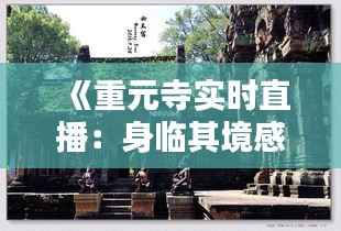 《重元寺实时直播:身临其境感受千年古刹的宁静之美》